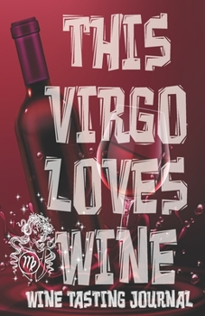 Paperback This VIRGO Loves Wine - Wine Tasting Journal: Wine Tasting Log, Winery Tour Tracker, Wine Notebook, Wine Diary, Zodiac Sign Virgo Astrology Wine Tasti Book