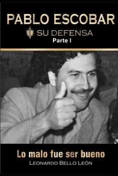 PABLO ESCOBAR. Su defensa. Parte I.: Lo malo fue ser bueno.