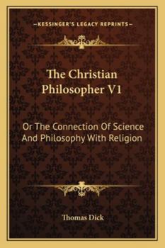Paperback The Christian Philosopher V1: Or The Connection Of Science And Philosophy With Religion Book