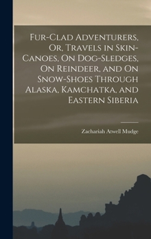 Fur-Clad Adventurers, Or, Travels in Skin-Canoes, on Dog-Sledges, on Reindeer, and on Snow-Shoes Through Alaska, Kamchatka, and Eastern Siberia