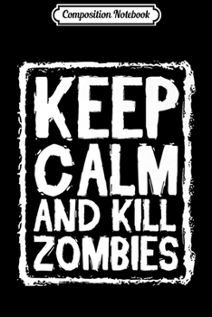 Composition Notebook: Keep Calm And Kill Zombies Scary Funny Halloween Party Gift Premium  Journal/Notebook Blank Lined Ruled 6x9 100 Pages