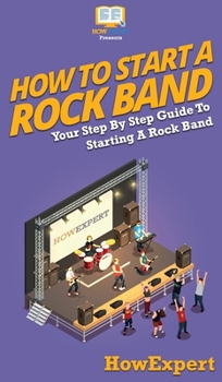 Hardcover How To Start a Rock Band: Your Step By Step Guide To Starting a Rock Band Book