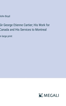 Hardcover Sir George Etienne Cartier; His Work for Canada and His Services to Montreal: in large print Book