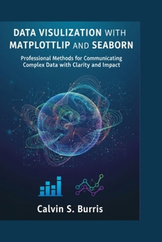 DATA VISUALIZATION WITH MATPLOTLIB AND SEABORN: Professional Methods for Communicating Complex Data with Clarity and Impact