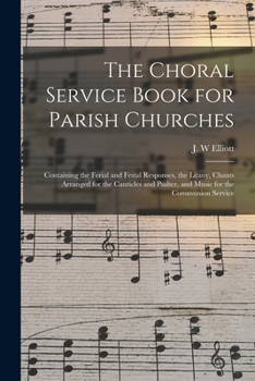 Paperback The Choral Service Book for Parish Churches: Containing the Ferial and Festal Responses, the Litany, Chants Arranged for the Canticles and Psalter, an Book