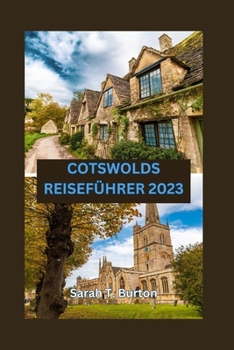 COTSWOLDS REISEFÜHRER 2023: Ein Guide zu den verborgenen Schätzen der Cotswolds – die malerischen Dörfer, die reiche Kultur und die perfekten Reiserouten (German Edition)