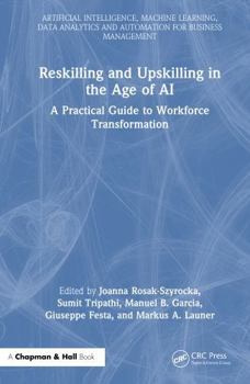 Reskilling and Upskilling in the Age of AI: A Practical Guide to Workforce Transformation (Artificial Intelligence, Machine Learning, Data Analytics and Automation for Business Management)