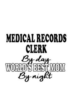 Medical Records Clerk By Day World's Best Mom By Night: Personal Medical Records Clerk Notebook, Medical Records Assistant Journal Gift, Diary, Doodle ... | 6 x 9 Compact Size, 109 Blank Lined Pages