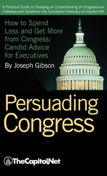 Hardcover Persuading Congress: A Practical Guide to Parlaying an Understanding of Congressional Folkways and Dynamics Into Successful Advocacy on Cap Book