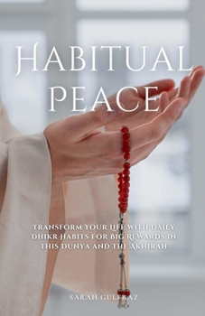 Habitual Peace: Transform Your Life with Daily Dhikr Habits For Big Rewards in this Dunya and the Akhirah