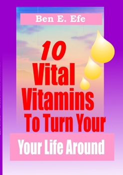 10 Vital Vitamins To Turn Your Life Around!