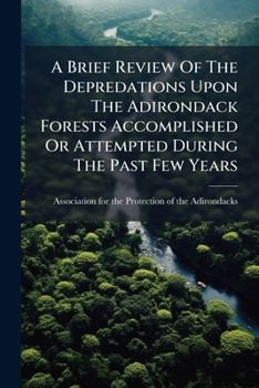 Paperback A Brief Review Of The Depredations Upon The Adirondack Forests Accomplished Or Attempted During The Past Few Years: With Reference To The Proposed Ame Book