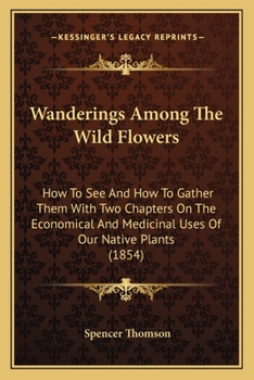 Paperback Wanderings Among The Wild Flowers: How To See And How To Gather Them With Two Chapters On The Economical And Medicinal Uses Of Our Native Plants (1854 Book