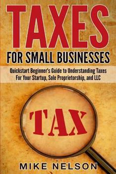 Paperback Taxes For Small Businesses: QuickStart Beginner's Guide To Understanding Taxes For Your Startup, Sole Proprietorship, and LLC Book
