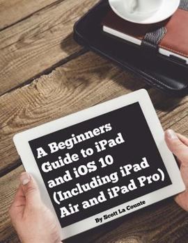 Paperback A Beginners Guide to iPad and iOS 10: (Including iPad Air and iPad Pro) Book