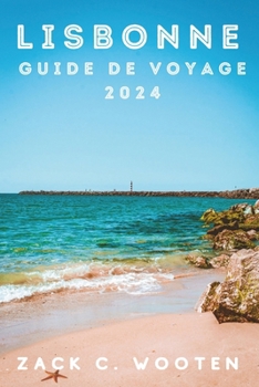 Lisbonne Guide de voyage 2024: À la découverte de la charmante capitale du Portugal de Belém à Baixa, une ville chargée d'histoire et de culture (French Edition)