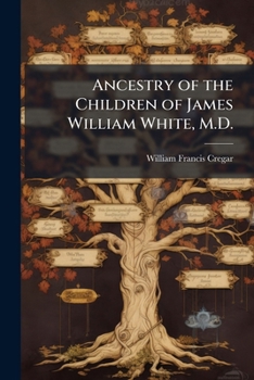 Ancestry of the Children of James William White, M.D.: With Accounts of the Families of White, Newby, Rose, Cranmer, Stout, Smith, Stockton, Leeds, Fisher, Gardiner, Mathews, Elton, Revell, Stacye, To