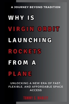 WHY IS VIRGIN ORBIT LAUNCHING ROCKETS FROM A PLANE: A Journey Beyond Tradition: Unlocking a New Era of Fast, Flexible, and Affordable Space Access (The Space Talk)