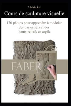 Cours de sculpture visuelle: 170 photos pour apprendre à modeler des bas-reliefs et des hauts-reliefs en argile (French Edition)