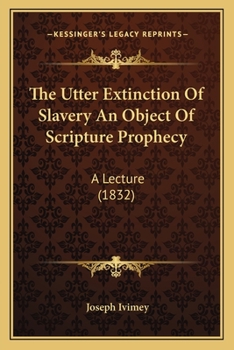 Paperback The Utter Extinction Of Slavery An Object Of Scripture Prophecy: A Lecture (1832) Book