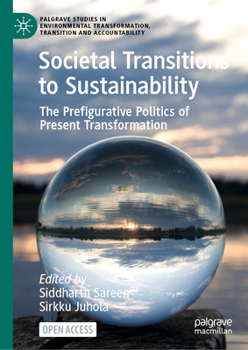 Societal Transitions to Sustainability: The prefigurative politics of present transformation (Palgrave Studies in Environmental Transformation, Transition and Accountability)