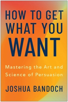 Hardcover How to Get What You Want: Mastering the Art and Science of Persuasion Book