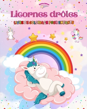 Licornes drôles - Livre de coloriage pour enfants - Scènes créatives et amusantes de licornes: Des dessins charmants qui encouragent la créativité et l'amusement des enfants (French Edition)