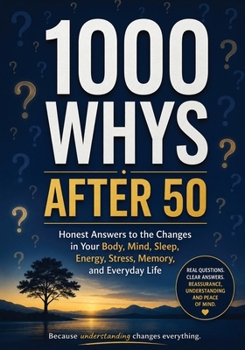 1000 Whys After 50: Honest Answers to the Changes in Your Body, Mind, Sleep, Energy, Stress, Memory, and Everyday Life