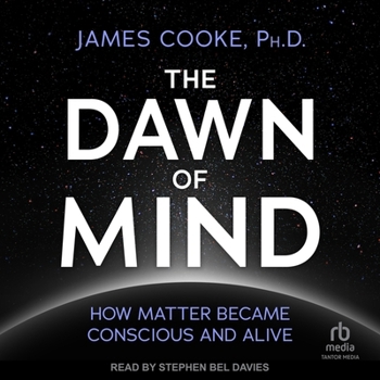 The Dawn of Mind: How Matter Became Conscious and Alive