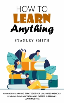 Paperback How to Learn Anything: Advanced Learning Strategies for Unlimited Memory (Learning Through the Brain's Fastest Superlinks Learning Style) Book