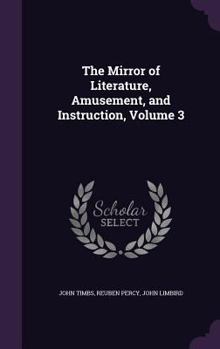 Hardcover The Mirror of Literature, Amusement, and Instruction, Volume 3 Book