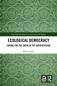 Re-Imagining Ecological Democracy: Caring for the Earth in the Anthropocene (Routledge Explorations in Environmental Studies)