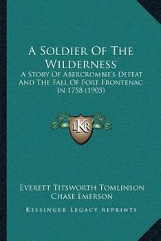 Paperback A Soldier Of The Wilderness: A Story Of Abercrombie's Defeat And The Fall Of Fort Frontenac In 1758 (1905) Book