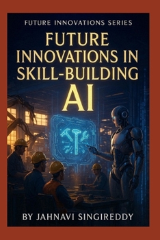 Future Innovations in Skill-Building AI: 225 Workforce Mastery Innovations (Future Innovations Series)