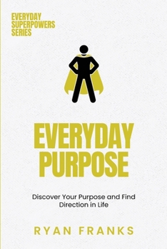 Everyday Purpose: Discover Your Purpose and Find Direction in Life (Everyday Superpowers)