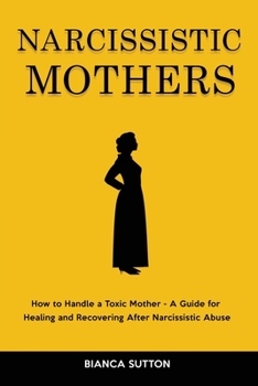 Paperback Narcissistic Mothers: How to Handle a Toxic Mother - A Guide for Healing and Recovering After Narcissistic Abuse Book