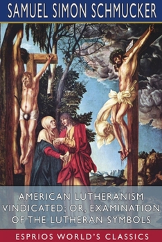 Paperback American Lutheranism Vindicated; or, Examination of the Lutheran Symbols (Esprios Classics) Book