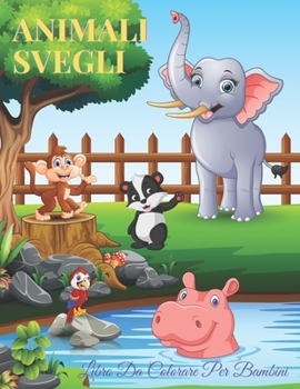 ANIMALI SVEGLI - Libro Da Colorare Per Bambini: ANIMALI MARINI, ANIMALI DELLA FATTORIA, ANIMALI DELLA GIUNGLA, ANIMALI DEI BOSCHI E ANIMALI DEL CIRCO