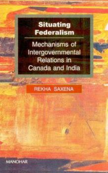 Situating Federalism: Mechanisms of Intergovernmental Relations in Canada and India