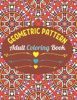 Geometric Patterns Adult Coloring Book: 50 Large and Simple Stress Relieving Geometric Shapes and Geometrics Designs to Color for Adults Relaxation.