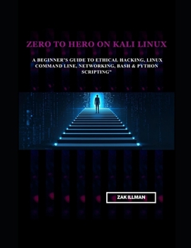 Zero to Hero on Kali Linux: A Beginner’s Guide to Ethical Hacking, Linux Command Line, Networking, Bash & Python Scripting