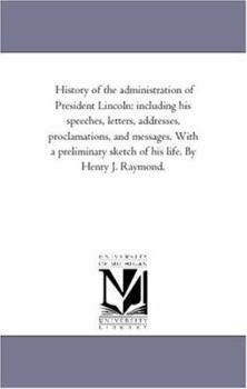 Paperback History of the Administration of President Lincoln: including His Speeches, Letters, Addresses, Proclamations, and Messages. With A Preliminary Sketch Book