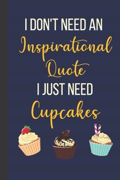 I Don't Need An Inspirational Quote I Just Need Cupcakes: Inspirational Notebook/ Journal 120 Pages (6"x 9")