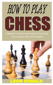 Paperback How to Play Chess: A Beginner's Guide to Learning the Chess Game, Pieces, Board, Rules and Strategies Book
