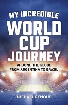 Paperback My Incredible World Cup Journey: Around the Globe from Argentina to Brazil Book