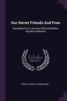 Our Secret Friends and Foes: Expanded from Lectures Delivered Before Popular Audiences
