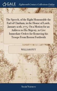 Hardcover The Speech, of the Right Honourable the Earl of Chatham, in the House of Lords, January 20th, 1775. On a Motion for an Address to His Majesty, to Give Book