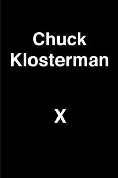 Hardcover Chuck Klosterman X: A Highly Specific, Defiantly Incomplete History of the Early 21st Century Book