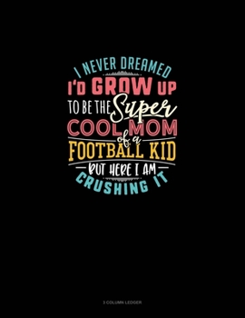 I Never Dreamed I'd Grow Up To Be The Super Cool Mom Of A Football Kid But Here I Am Crushing It: 3 Column Ledger