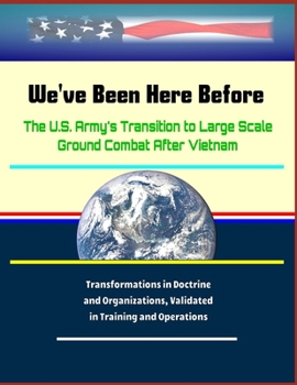 Paperback We've Been Here Before: The U.S. Army's Transition to Large Scale Ground Combat After Vietnam - Transformations in Doctrine and Organizations, Book